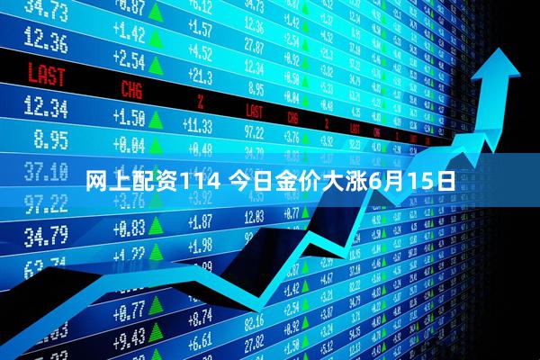 网上配资114 今日金价大涨6月15日