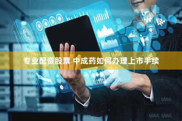 专业配资股票 中成药如何办理上市手续