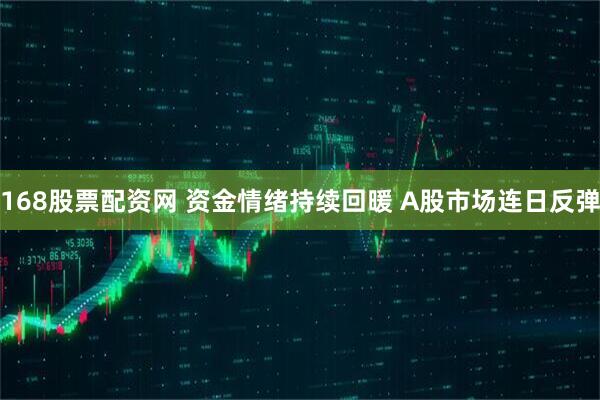 168股票配资网 资金情绪持续回暖 A股市场连日反弹
