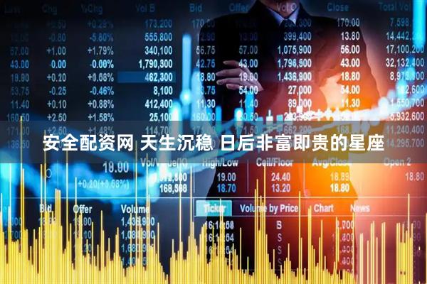 安全配资网 天生沉稳 日后非富即贵的星座
