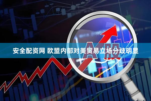 安全配资网 欧盟内部对美贸易立场分歧明显