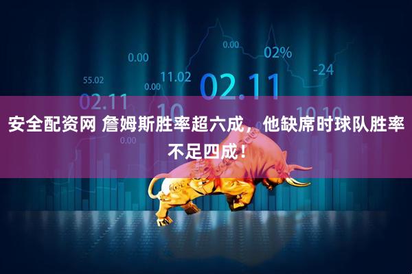 安全配资网 詹姆斯胜率超六成，他缺席时球队胜率不足四成！
