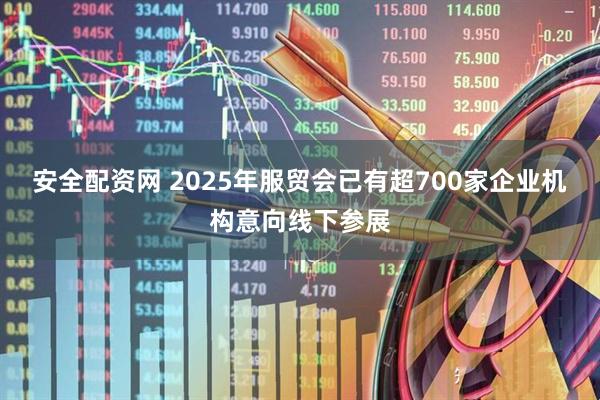 安全配资网 2025年服贸会已有超700家企业机构意向线下参展