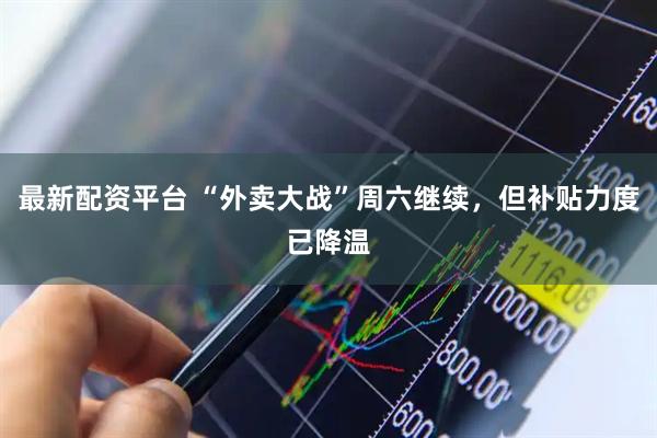 最新配资平台 “外卖大战”周六继续，但补贴力度已降温