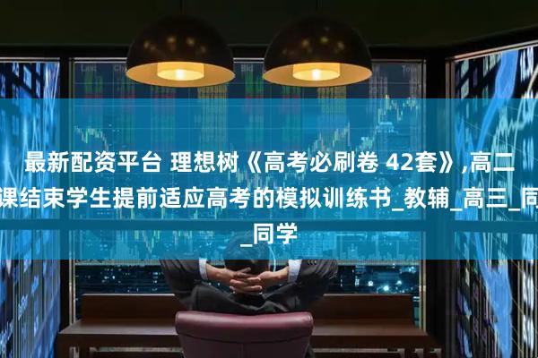最新配资平台 理想树《高考必刷卷 42套》,高二新课结束学生提前适应高考的模拟训练书_教辅_高三_同学