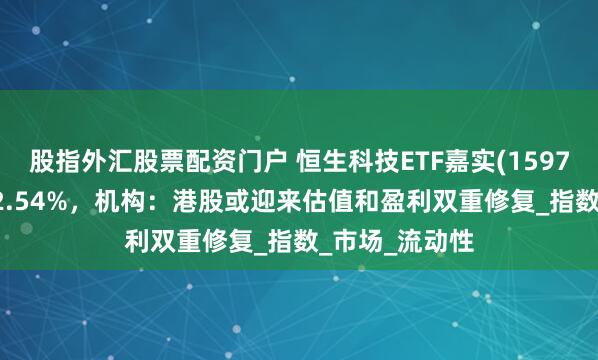 股指外汇股票配资门户 恒生科技ETF嘉实(159741)盘中上涨2.54%，机构：港股或迎来估值和盈利双重修复_指数_市场_流动性