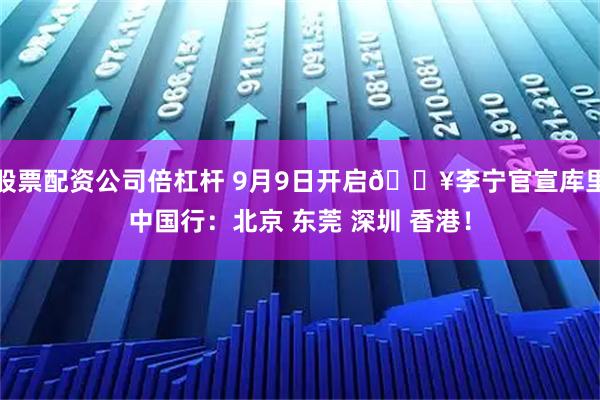 股票配资公司倍杠杆 9月9日开启🔥李宁官宣库里中国行：北京 东莞 深圳 香港！