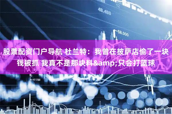 股票配资门户导航 杜兰特：我曾在披萨店偷了一块钱被抓 我真不是那块料&只会打篮球