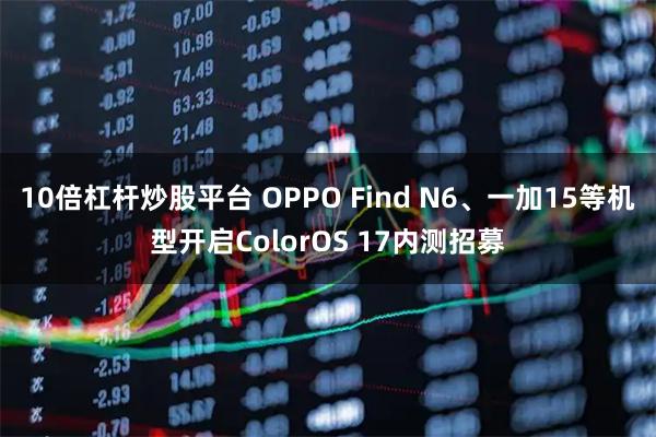 10倍杠杆炒股平台 OPPO Find N6、一加15等机型开启ColorOS 17内测招募